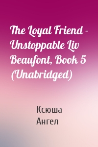 The Loyal Friend - Unstoppable Liv Beaufont, Book 5 (Unabridged)