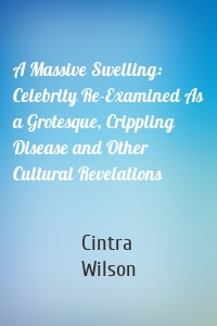 A Massive Swelling: Celebrity Re-Examined As a Grotesque, Crippling Disease and Other Cultural Revelations