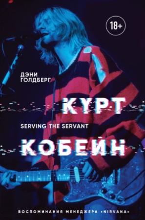 Обложка книги «Курт Кобейн. Serving the Servant. Воспоминания менеджера «Nirvana»» — Дэнни Голдберг
