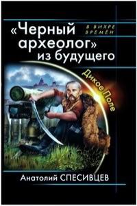 Анатолий Спесивцев - Чёрный археолог из будущего