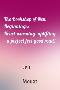The Bookshop of New Beginnings: Heart-warming, uplifting – a perfect feel good read!