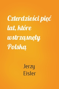 Czterdzieści pięć lat, które wstrząsnęły Polską
