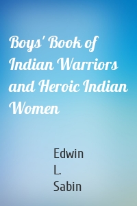 Boys' Book of Indian Warriors and Heroic Indian Women