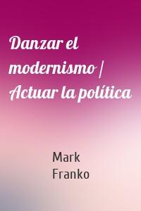 Danzar el modernismo / Actuar la política