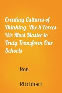 Creating Cultures of Thinking. The 8 Forces We Must Master to Truly Transform Our Schools