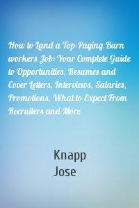 How to Land a Top-Paying Barn workers Job: Your Complete Guide to Opportunities, Resumes and Cover Letters, Interviews, Salaries, Promotions, What to Expect From Recruiters and More