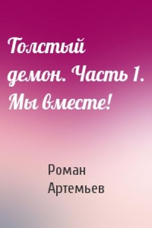 Обложка книги «Толстый демон. Часть 1. Мы вместе!» — Роман Артемьев