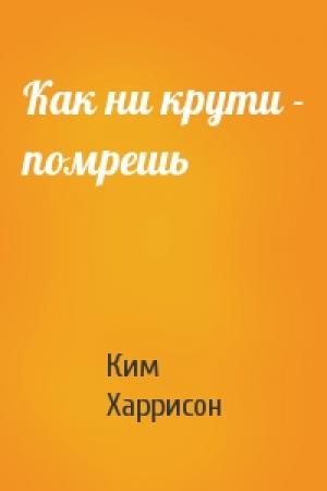 Обложка книги «Как ни крути - помрешь» — Ким Харрисон