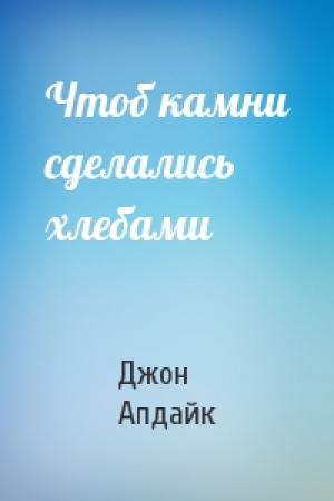 Обложка книги «Чтоб камни сделались хлебами» — Джон Апдайк