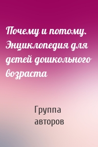 Почему и потому. Энциклопедия для детей дошкольного возраста