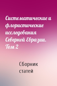 Систематические и флористические исследования Северной Евразии. Том 2