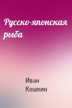 Обложка книги «Русско-японская рыба» — Иван Кошкин