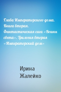 Глава Императорского дома. Книга вторая. Фантастическая сага «Воины света». Трилогия вторая «Императорский дом»