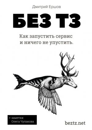 Обложка книги «Без ТЗ: Как запустить сервис и ничего не упустить. Аутсорсинг разработки цифровых продуктов» — Дмитрий Ершов