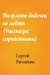 Сергей Литовкин - На флоте бабочек не ловят (Рассказы соучастника)