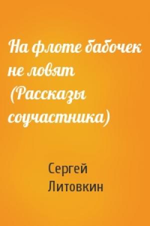 Обложка книги «На флоте бабочек не ловят (Рассказы соучастника)» — Сергей Литовкин