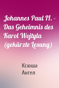 Johannes Paul II. - Das Geheimnis des Karol Wojtyla (gekürzte Lesung)