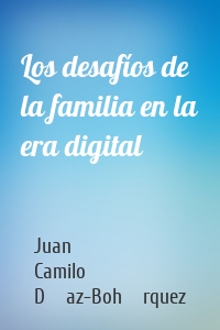 Los desafíos de la familia en la era digital