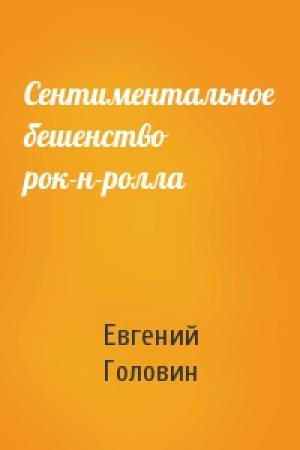 Обложка книги «Сентиментальное бешенство рок-н-ролла» — Евгений Головин