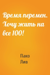 Время перемен. Хочу жить на все 100!