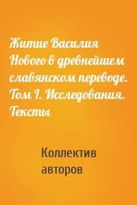 Житие Василия Нового в древнейшем славянском переводе. Том I. Исследования. Тексты