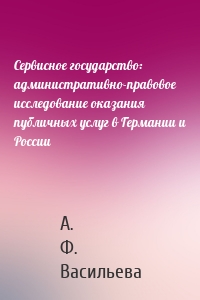 Сервисное государство: административно-правовое исследование оказания публичных услуг в Германии и России