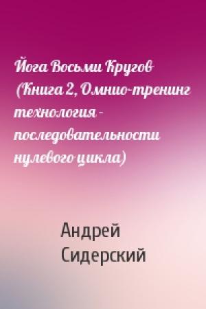 Обложка книги «Йога Восьми Кругов (Книга 2, Омнио-тренинг технология - последовательности нулевого цикла)» — А Сидерский