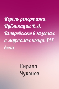 Король репортажа. Публикации В.А. Гиляровского в газетах и журналах конца XIX века