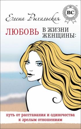 Обложка книги «Любовь в жизни женщины: путь от расставания и одиночества к зрелым отношениям» — Елена Рыхальская