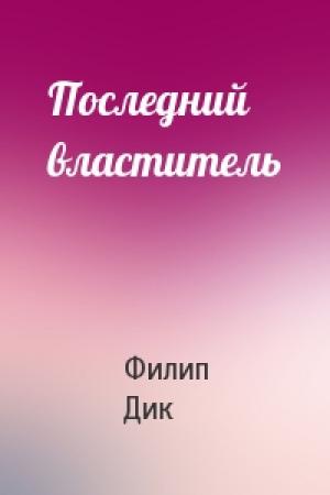 Обложка книги «Последний властитель» — Филип Дик