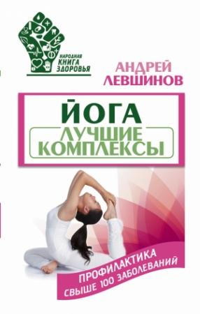 Обложка книги «Йога. Лучшие комплексы. Профилактика свыше 100 заболеваний» — Андрей Левшинов