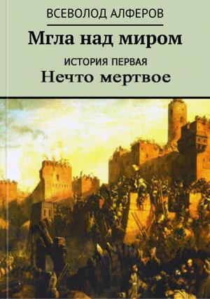 Обложка книги «Мгла над миром. История первая. Нечто мертвое (СИ)» — Всеволод Алферов