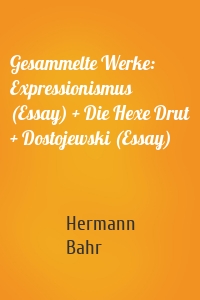 Gesammelte Werke: Expressionismus (Essay) + Die Hexe Drut + Dostojewski (Essay)