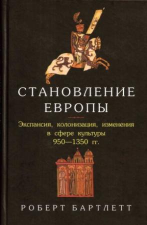 Обложка книги «Становление Европы: Экспансия, колонизация, изменения в сфере культуры. 950 — 1350 гг.» — Роберт Бартлетт