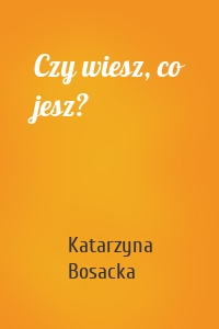 Czy wiesz, co jesz?