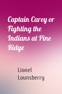 Captain Carey or Fighting the Indians at Pine Ridge