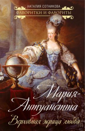 Обложка книги «Мария-Антуанетта. Верховная жрица любви» — Наталия Николаевна Сотникова