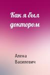 Алена Василевич - Как я был доктором