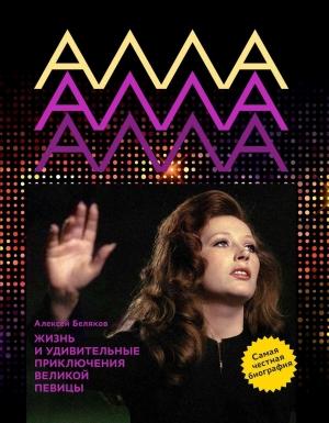 Обложка книги «Алла Пугачева. Жизнь и удивительные приключения певицы» — Алексей Беляков