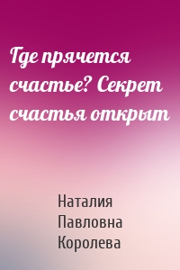 Где прячется счастье? Секрет счастья открыт