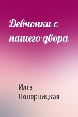 Обложка книги «Девчонки с нашего двора» — Илга Понорницкая