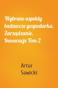 Wybrane aspekty badawcze gospodarka. Zarządzanie. Innowacje Tom 2