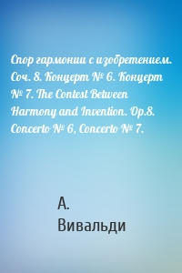 Спор гармонии с изобретением. Соч. 8. Концерт № 6. Концерт № 7. The Contest Between Harmony and Invention. Op.8. Concerto № 6, Сoncerto № 7.