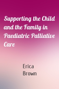 Supporting the Child and the Family in Paediatric Palliative Care