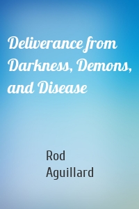 Deliverance from Darkness, Demons, and Disease