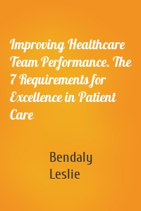 Improving Healthcare Team Performance. The 7 Requirements for Excellence in Patient Care