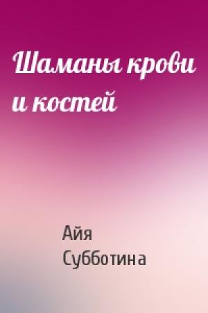 Обложка книги «Шаманы крови и костей» — Айя Субботина