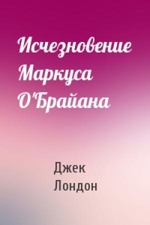 Обложка книги «Исчезновение Маркуса О'Брайана» — Джек Лондон