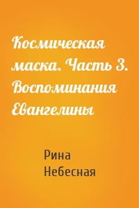 Космическая маска. Часть 3. Воспоминания Евангелины