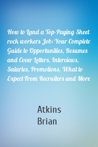 How to Land a Top-Paying Sheet rock workers Job: Your Complete Guide to Opportunities, Resumes and Cover Letters, Interviews, Salaries, Promotions, What to Expect From Recruiters and More